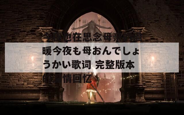 今夜也在思念母亲的温暖今夜も母おんでしょうかい歌词 完整版本的深情回忆