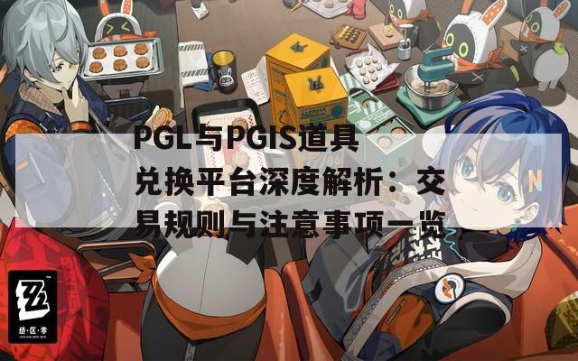 PGL与PGIS道具兑换平台深度解析：交易规则与注意事项一览