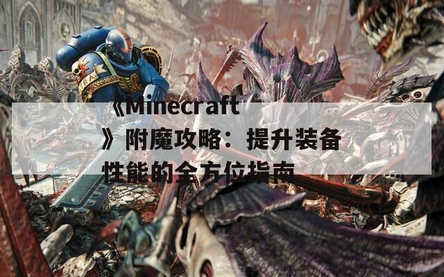 《Minecraft》附魔攻略：提升装备性能的全方位指南  第1张