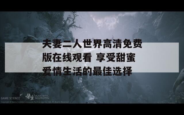 夫妻二人世界高清免费版在线观看 享受甜蜜爱情生活的最佳选择  第1张