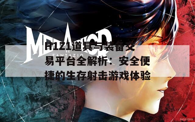 H1Z1道具与装备交易平台全解析：安全便捷的生存射击游戏体验  第1张