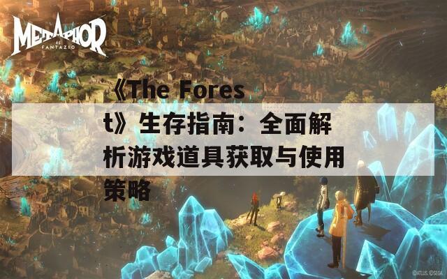 《The Forest》生存指南：全面解析游戏道具获取与使用策略