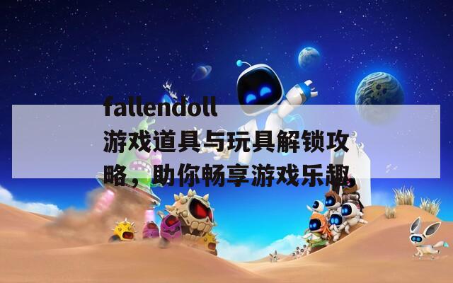 fallendoll游戏道具与玩具解锁攻略，助你畅享游戏乐趣