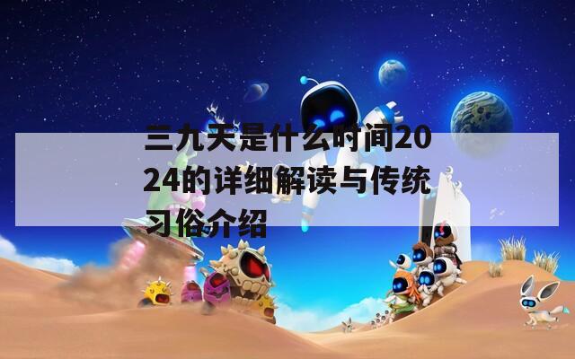 三九天是什么时间2024的详细解读与传统习俗介绍