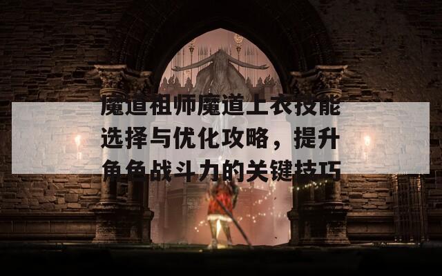 魔道祖师魔道上衣技能选择与优化攻略，提升角色战斗力的关键技巧