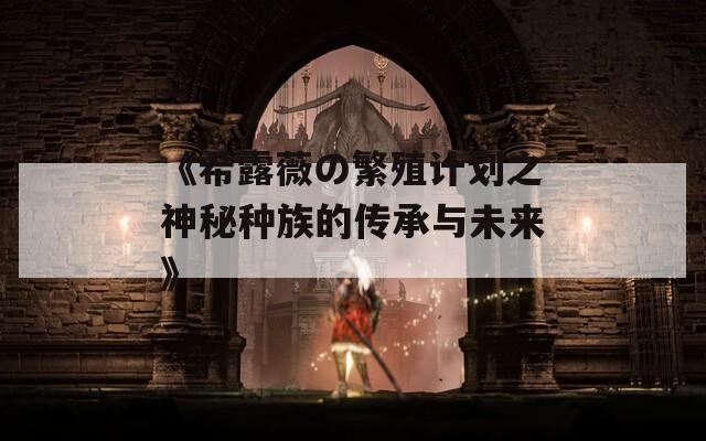 《希露薇の繁殖计划之神秘种族的传承与未来》  第1张