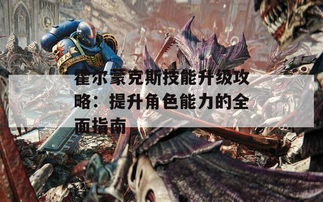 霍尔蒙克斯技能升级攻略：提升角色能力的全面指南