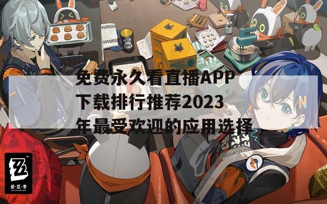 免费永久看直播APP下载排行推荐2023年最受欢迎的应用选择