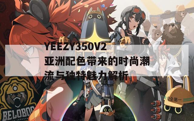 YEEZY350V2亚洲配色带来的时尚潮流与独特魅力解析  第1张