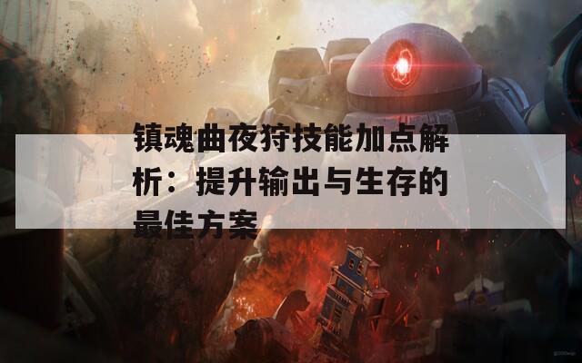 镇魂曲夜狩技能加点解析：提升输出与生存的最佳方案