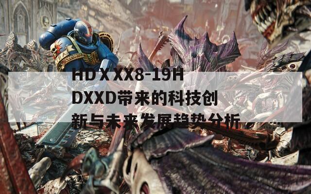 HDⅩXX8-19HDXXD带来的科技创新与未来发展趋势分析