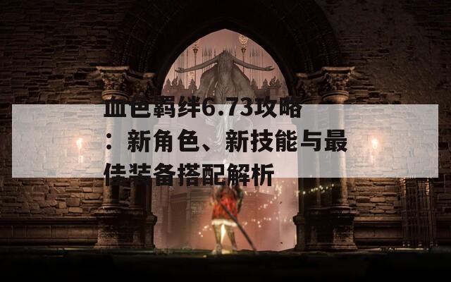 血色羁绊6.73攻略：新角色、新技能与最佳装备搭配解析