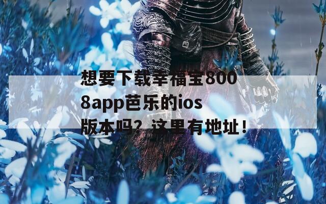 想要下载幸福宝8008app芭乐的ios版本吗？这里有地址！  第1张