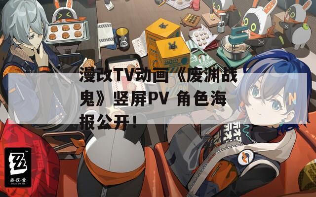 漫改TV动画《废渊战鬼》竖屏PV 角色海报公开！