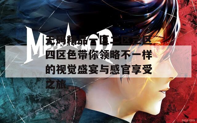 无码精品一区二区三区四区色带你领略不一样的视觉盛宴与感官享受之旅  第1张