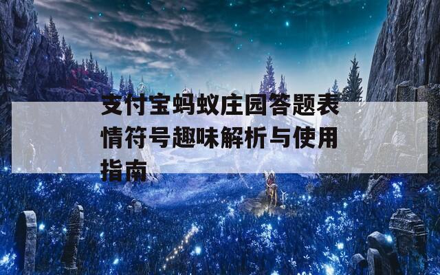 支付宝蚂蚁庄园答题表情符号趣味解析与使用指南  第1张