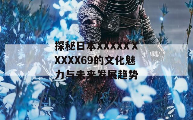 探秘日本XXXXXⅩXXXX69的文化魅力与未来发展趋势