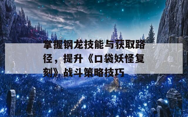 掌握钢龙技能与获取路径，提升《口袋妖怪复刻》战斗策略技巧