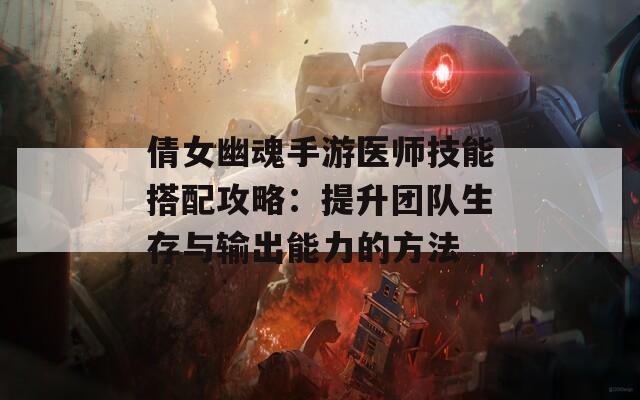 倩女幽魂手游医师技能搭配攻略：提升团队生存与输出能力的方法