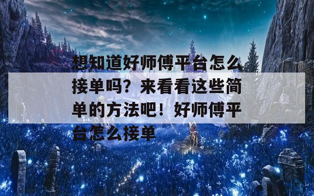 想知道好师傅平台怎么接单吗？来看看这些简单的方法吧！好师傅平台怎么接单