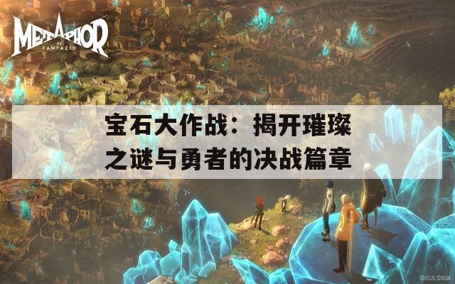 宝石大作战：揭开璀璨之谜与勇者的决战篇章