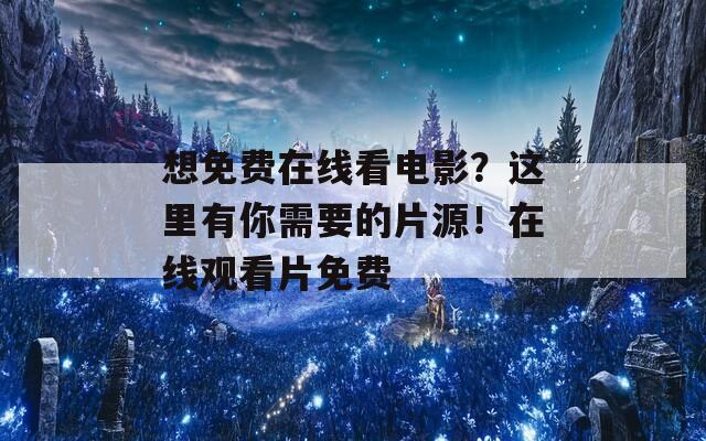 想免费在线看电影？这里有你需要的片源！在线观看片免费