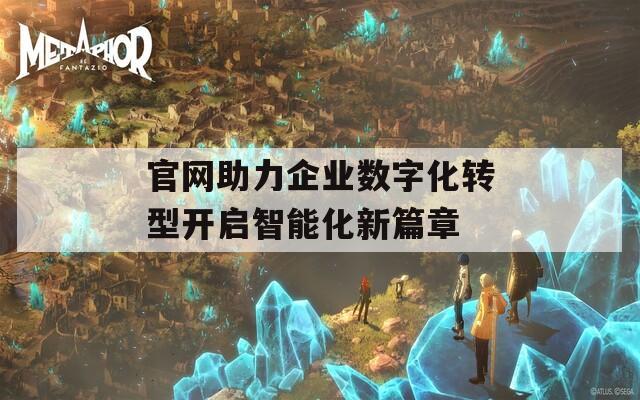 官网助力企业数字化转型开启智能化新篇章