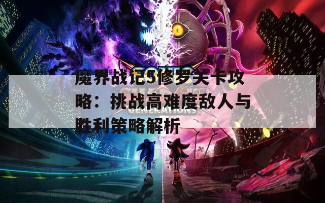 魔界战记5修罗关卡攻略：挑战高难度敌人与胜利策略解析