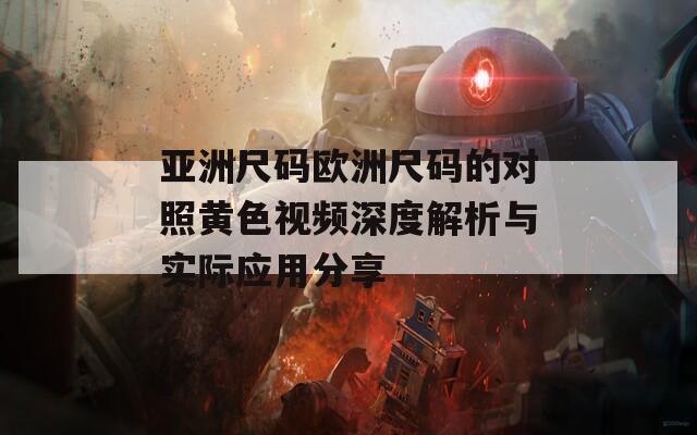 亚洲尺码欧洲尺码的对照黄色视频深度解析与实际应用分享