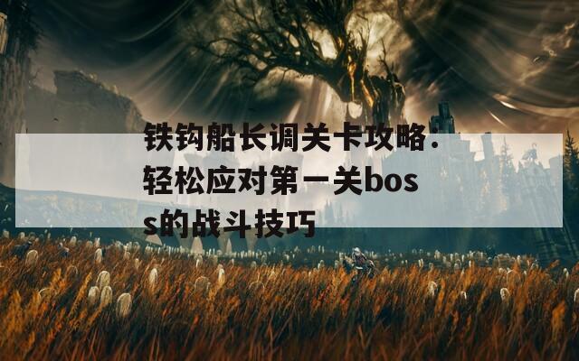 铁钩船长调关卡攻略：轻松应对第一关boss的战斗技巧