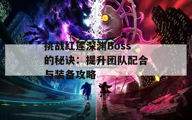 挑战红莲深渊Boss的秘诀：提升团队配合与装备攻略