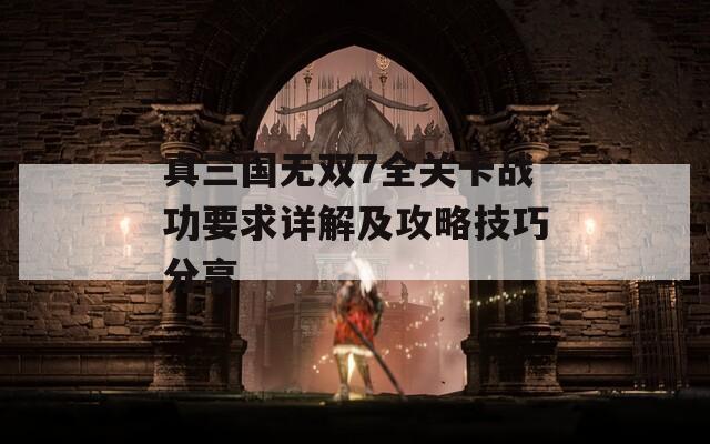 真三国无双7全关卡战功要求详解及攻略技巧分享