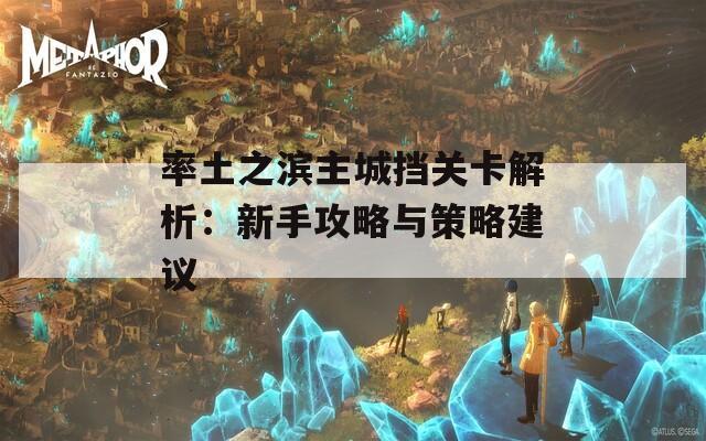 率土之滨主城挡关卡解析：新手攻略与策略建议