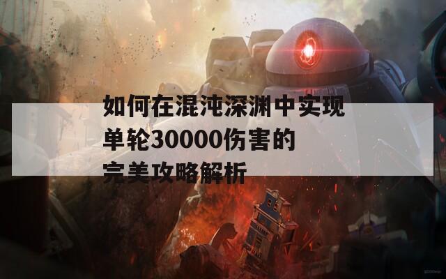 如何在混沌深渊中实现单轮30000伤害的完美攻略解析