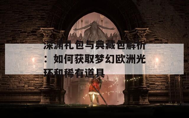 深渊礼包与典藏包解析：如何获取梦幻欧洲光环和稀有道具