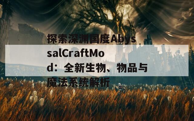 探索深渊国度AbyssalCraftMod：全新生物、物品与魔法系统解析