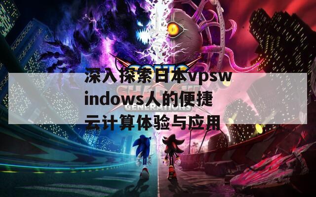 深入探索日本vpswindows人的便捷云计算体验与应用