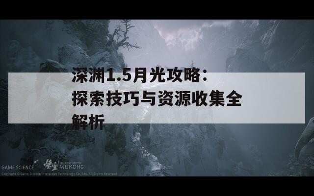 深渊1.5月光攻略：探索技巧与资源收集全解析
