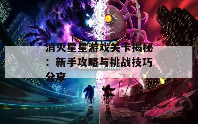 消灭星星游戏关卡揭秘：新手攻略与挑战技巧分享  第1张