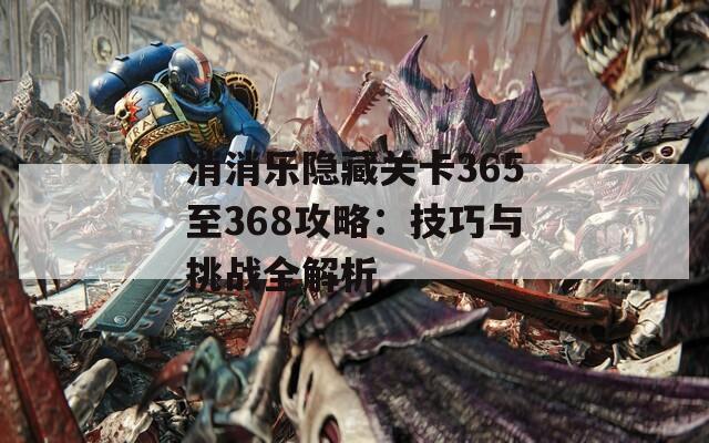 消消乐隐藏关卡365至368攻略：技巧与挑战全解析  第1张