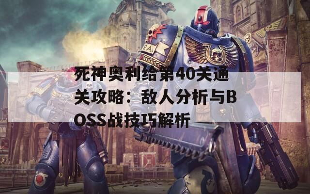 死神奥利给第40关通关攻略：敌人分析与BOSS战技巧解析