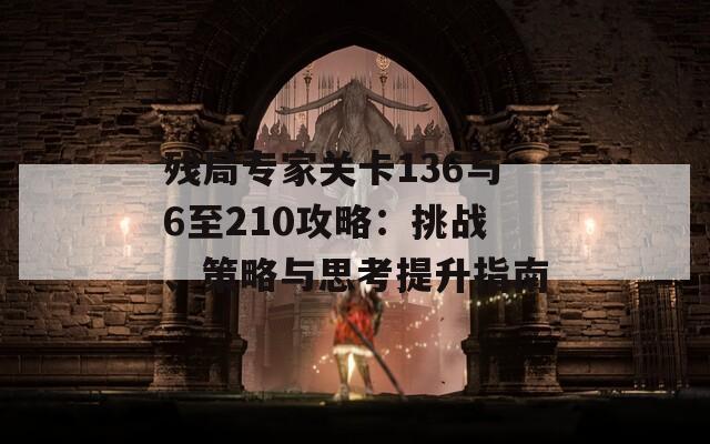 残局专家关卡136与6至210攻略：挑战、策略与思考提升指南  第1张