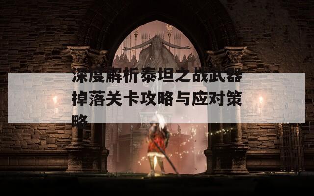 深度解析泰坦之战武器掉落关卡攻略与应对策略  第1张