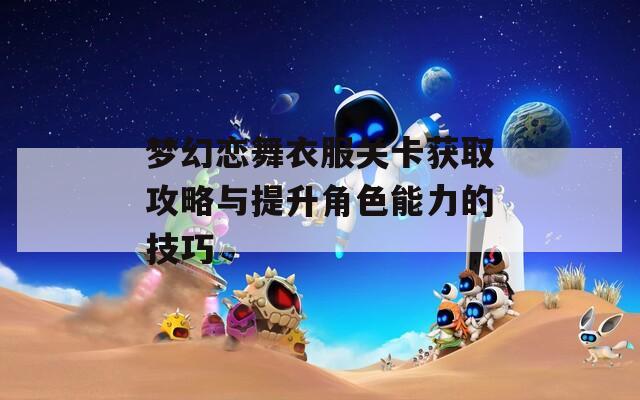 梦幻恋舞衣服关卡获取攻略与提升角色能力的技巧