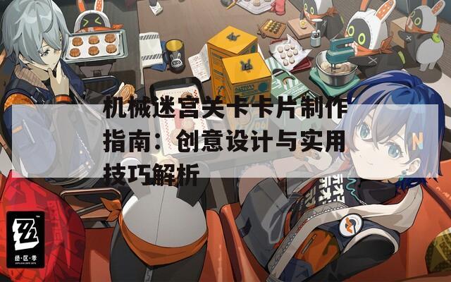 机械迷宫关卡卡片制作指南：创意设计与实用技巧解析