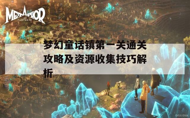 梦幻童话镇第一关通关攻略及资源收集技巧解析