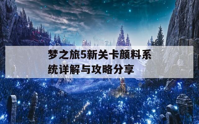 梦之旅5新关卡颜料系统详解与攻略分享