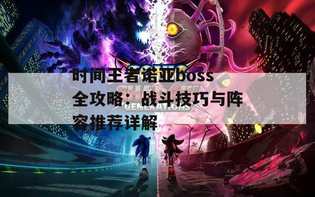 时间王者诺亚boss全攻略：战斗技巧与阵容推荐详解