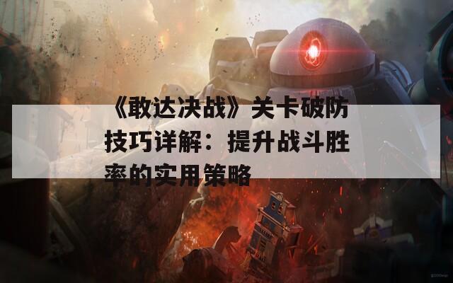 《敢达决战》关卡破防技巧详解：提升战斗胜率的实用策略  第1张