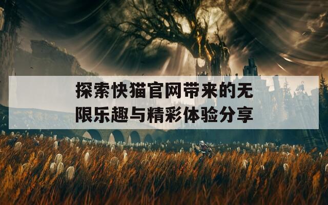 探索快猫官网带来的无限乐趣与精彩体验分享